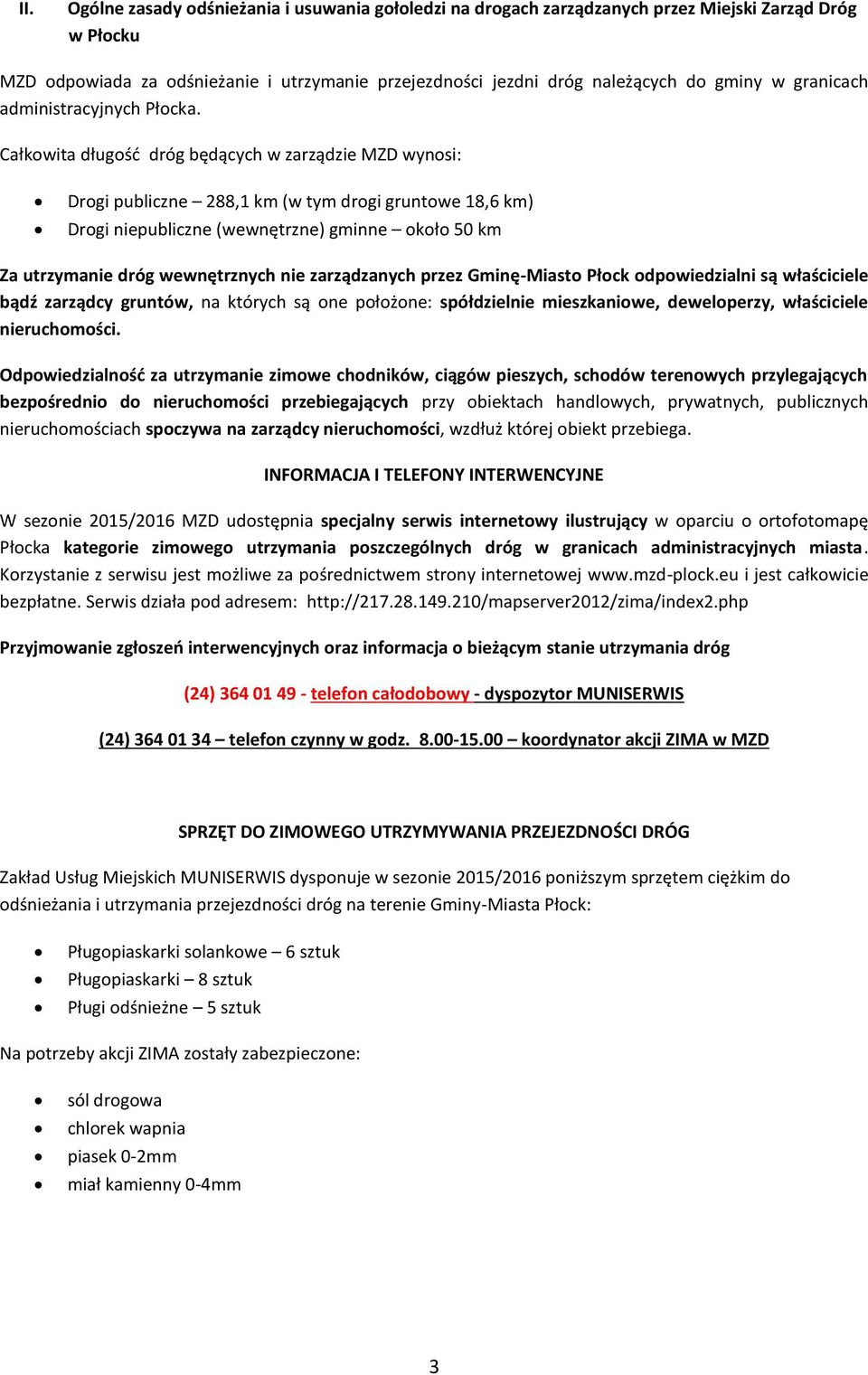 Całkowita długość dróg będących w zarządzie MZD wynosi: Drogi publiczne 288,1 km (w tym drogi gruntowe 18,6 km) Drogi niepubliczne (wewnętrzne) gminne około 50 km Za utrzymanie dróg wewnętrznych nie