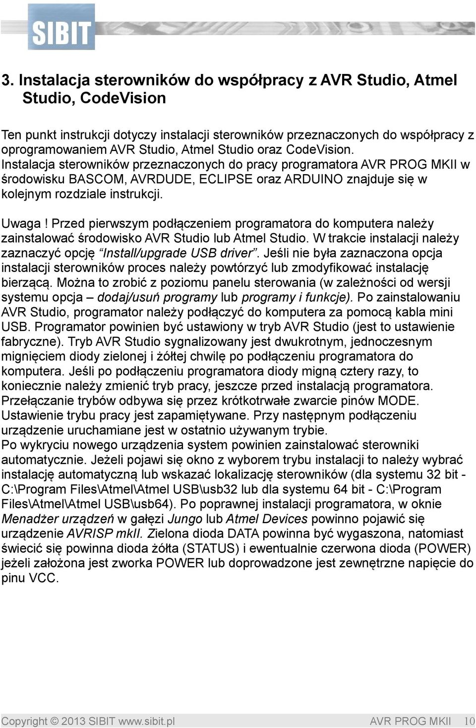 Przed pierwszym podłączeniem programatora do komputera należy zainstalować środowisko AVR Studio lub Atmel Studio. W trakcie instalacji należy zaznaczyć opcję Install/upgrade USB driver.