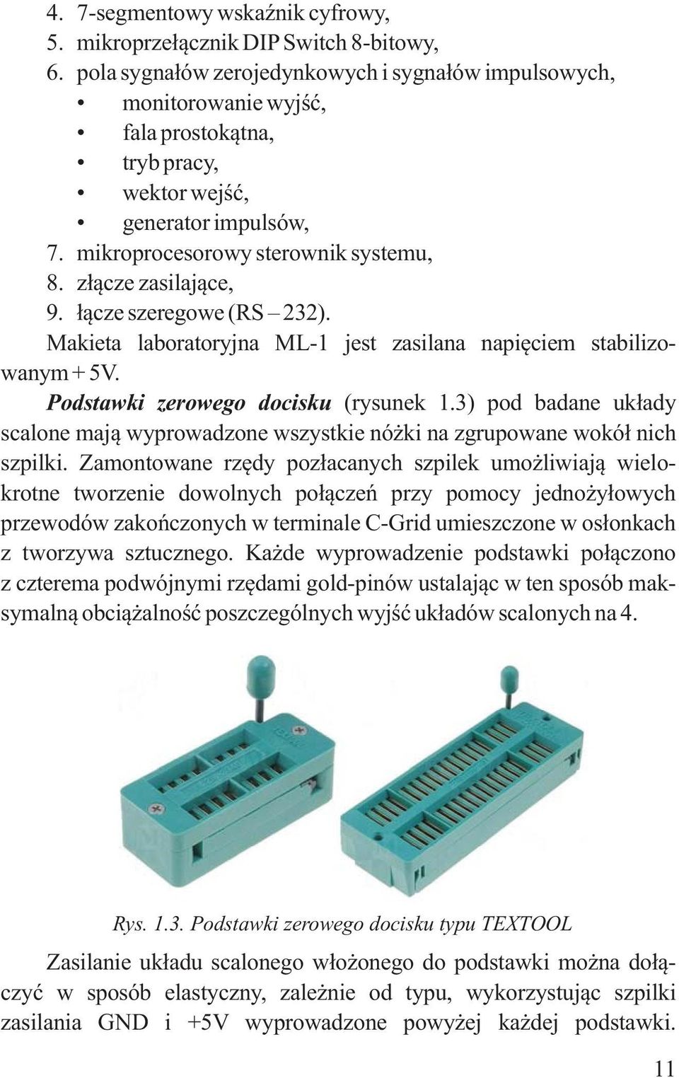 złącze zasilające, 9. łącze szeregowe (RS 232). Makieta laboratoryjna ML-1 jest zasilana napięciem stabilizowanym + 5V. Podstawki zerowego docisku (rysunek 1.