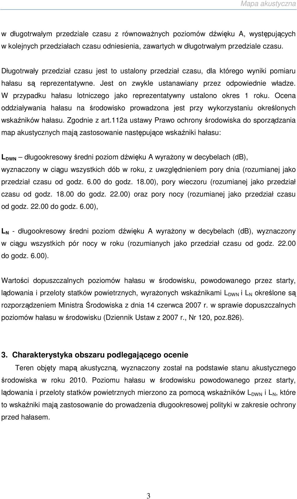 W przypadku hałasu lotniczego jako reprezentatywny ustalono okres 1 roku. Ocena oddziaływania hałasu na środowisko prowadzona jest przy wykorzystaniu określonych wskaźników hałasu. Zgodnie z art.