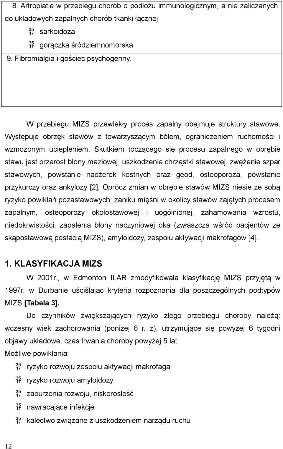 Skutkiem toczącego się procesu zapalnego w obrębie stawu jest przerost błony maziowej, uszkodzenie chrząstki stawowej, zwężenie szpar stawowych, powstanie nadżerek kostnych oraz geod, osteoporoza,