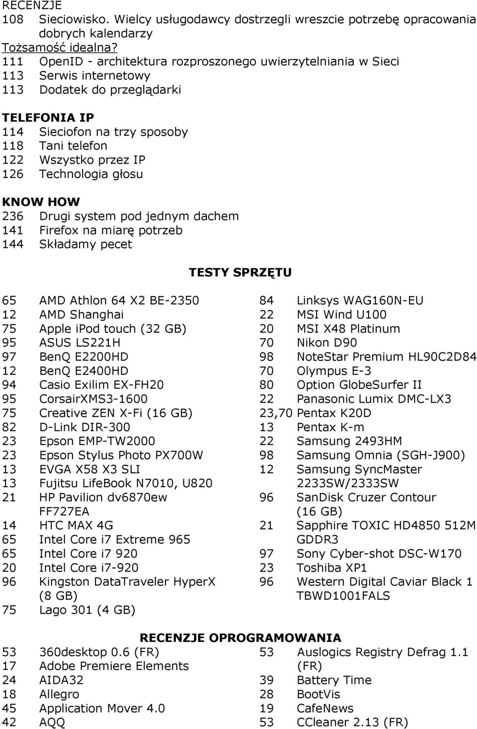 126 Technologia głosu KNOW HOW 236 Drugi system pod jednym dachem 141 Firefox na miarę potrzeb 144 Składamy pecet TESTY SPRZĘTU 65 AMD Athlon 64 X2 BE-2350 12 AMD Shanghai 75 Apple ipod touch (32 GB)