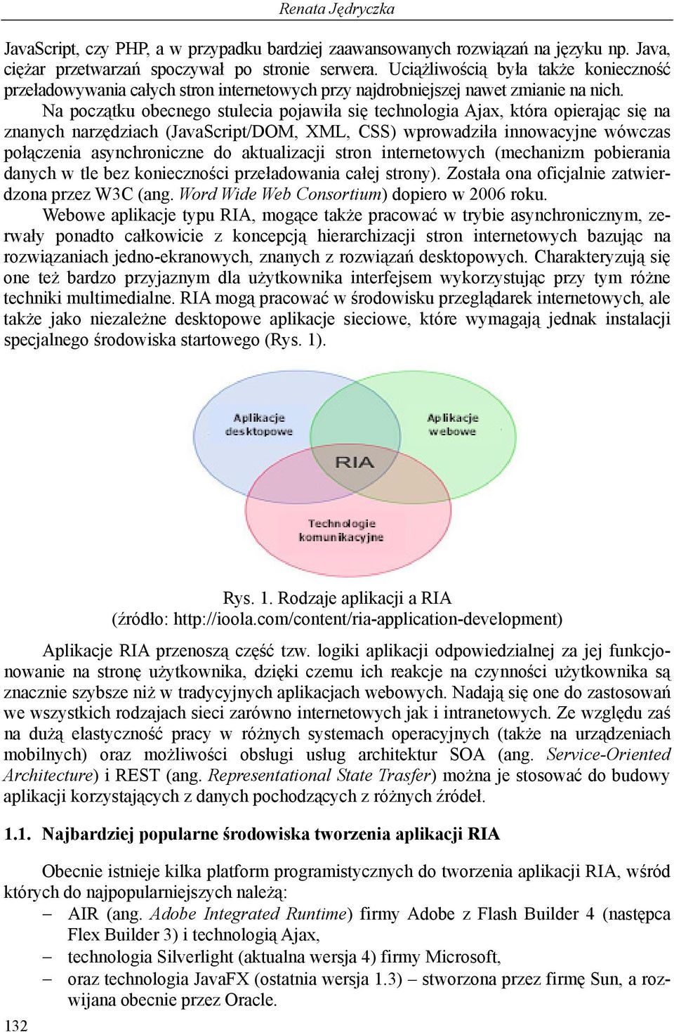 Na początku obecnego stulecia pojawiła się technologia Ajax, która opierając się na znanych narzędziach (JavaScript/DOM, XML, CSS) wprowadziła innowacyjne wówczas połączenia asynchroniczne do