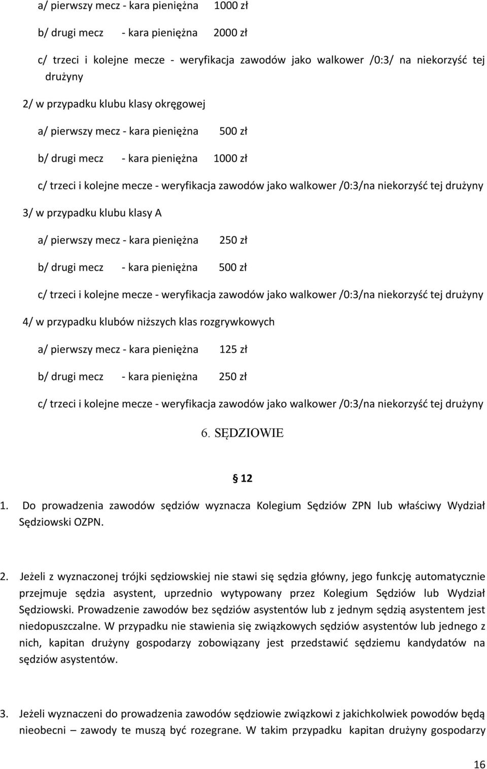 przypadku klubu klasy A a/ pierwszy mecz - kara pieniężna 250 zł b/ drugi mecz - kara pieniężna 500 zł c/ trzeci i kolejne mecze - weryfikacja zawodów jako walkower /0:3/na niekorzyść tej drużyny 4/