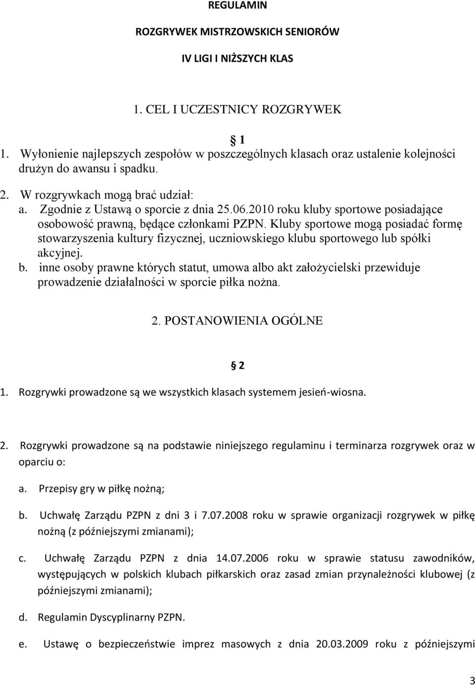 2010 roku kluby sportowe posiadające osobowość prawną, będące członkami PZPN. Kluby sportowe mogą posiadać formę stowarzyszenia kultury fizycznej, uczniowskiego klubu sportowego lub spółki akcyjnej.