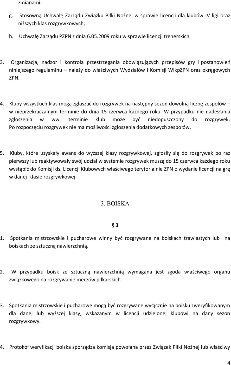 Organizacja, nadzór i kontrola przestrzegania obowiązujących przepisów gry i postanowień niniejszego regulaminu należy do właściwych Wydziałów i Komisji WlkpZPN oraz okręgowych ZPN. 4.