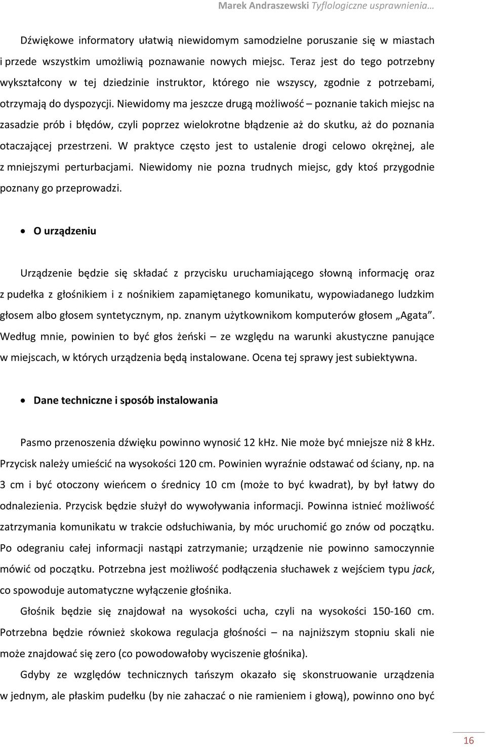 Niewidomy ma jeszcze drugą możliwość poznanie takich miejsc na zasadzie prób i błędów, czyli poprzez wielokrotne błądzenie aż do skutku, aż do poznania otaczającej przestrzeni.