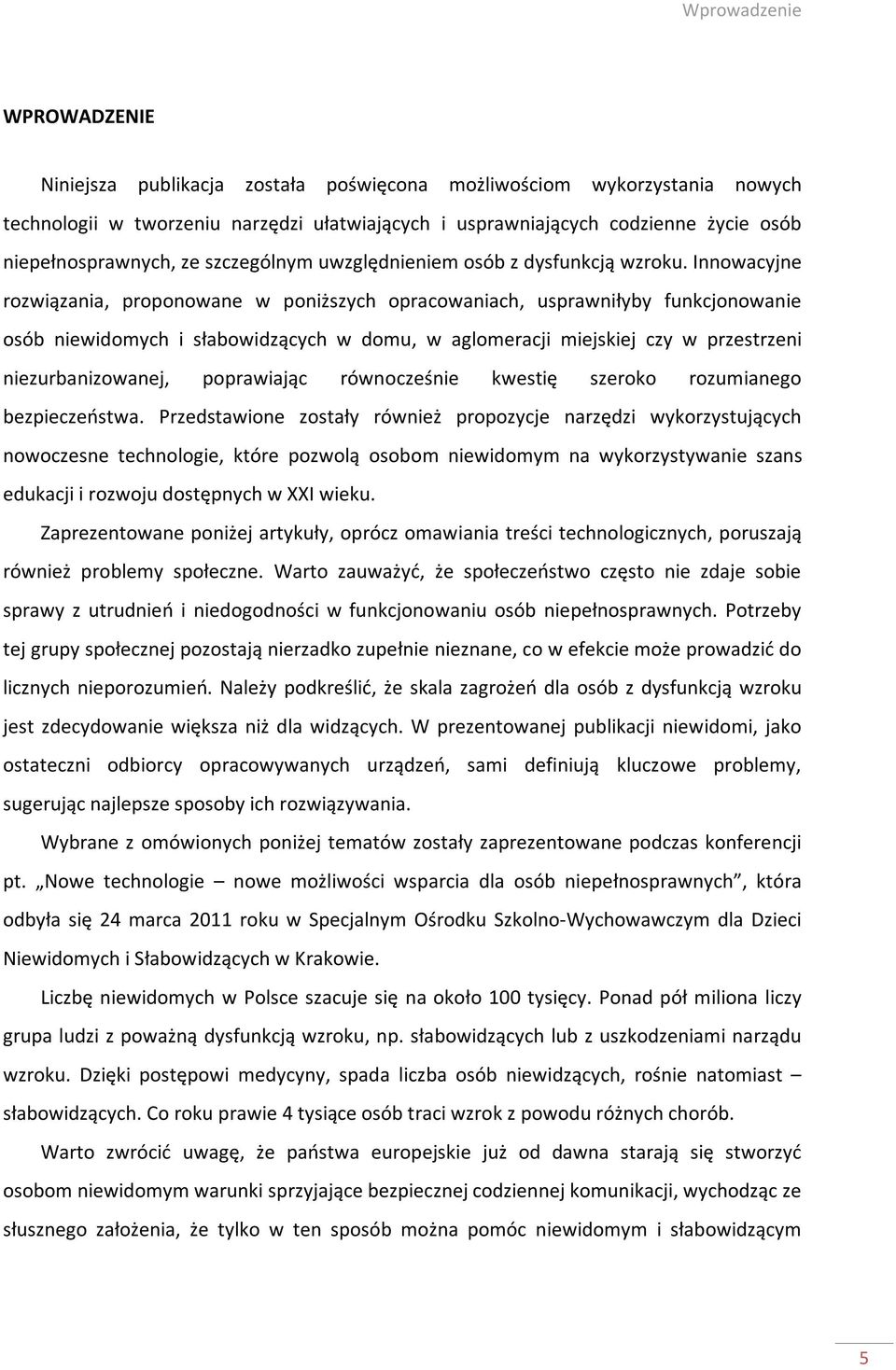 Innowacyjne rozwiązania, proponowane w poniższych opracowaniach, usprawniłyby funkcjonowanie osób niewidomych i słabowidzących w domu, w aglomeracji miejskiej czy w przestrzeni niezurbanizowanej,