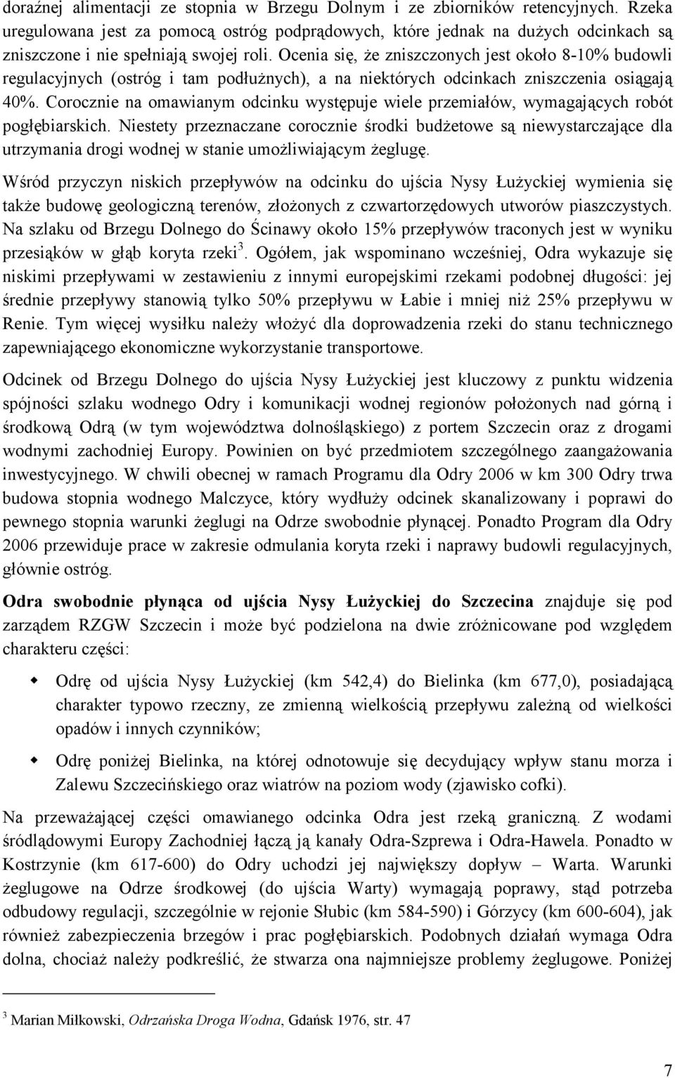 Ocenia się, Ŝe zniszczonych jest około 8-10% budowli regulacyjnych (ostróg i tam podłuŝnych), a na niektórych odcinkach zniszczenia osiągają 40%.