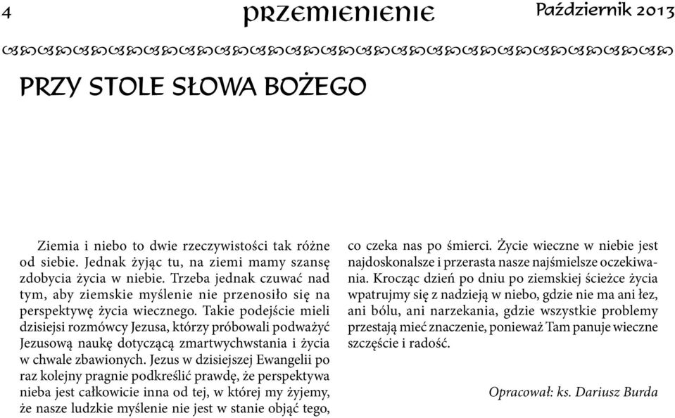 Takie podejście mieli dzisiejsi rozmówcy Jezusa, którzy próbowali podważyć Jezusową naukę dotyczącą zmartwychwstania i życia w chwale zbawionych.