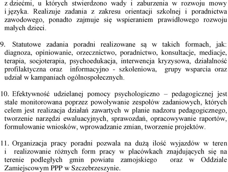 Statutowe zadania poradni realizowane są w takich formach, jak: diagnoza, opiniowanie, orzecznictwo, poradnictwo, konsultacje, mediacje, terapia, socjoterapia, psychoedukacja, interwencja kryzysowa,