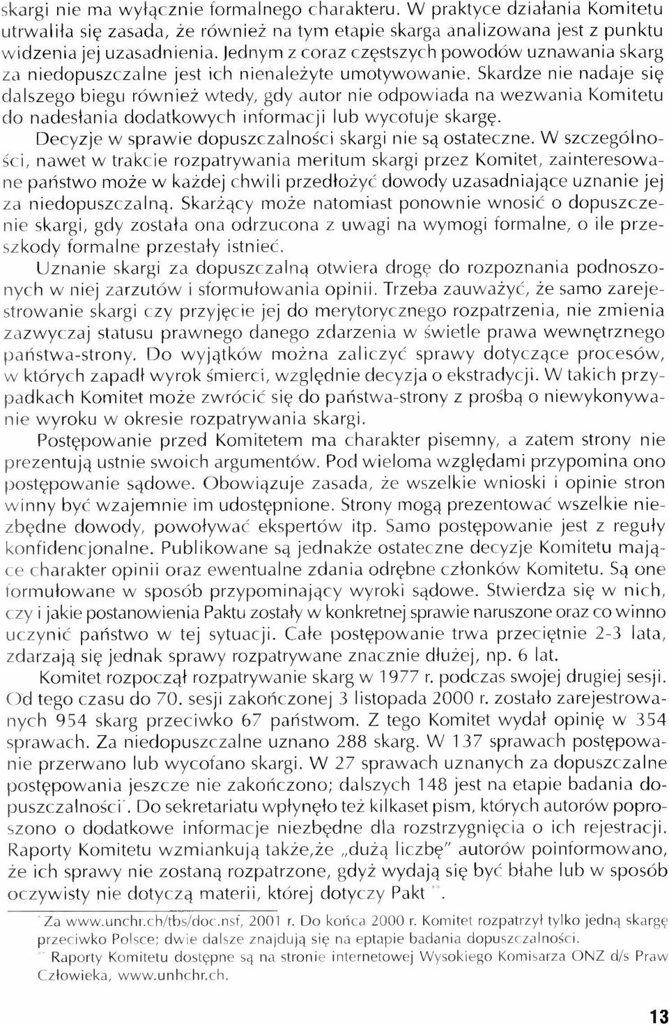 Skardze nie nadaje się dalszego biegu również wtedy, gdy autor nie odpowiada na wezwania Komitetu do nadesłania dodatkowych informacji lub wycofuje skargę.