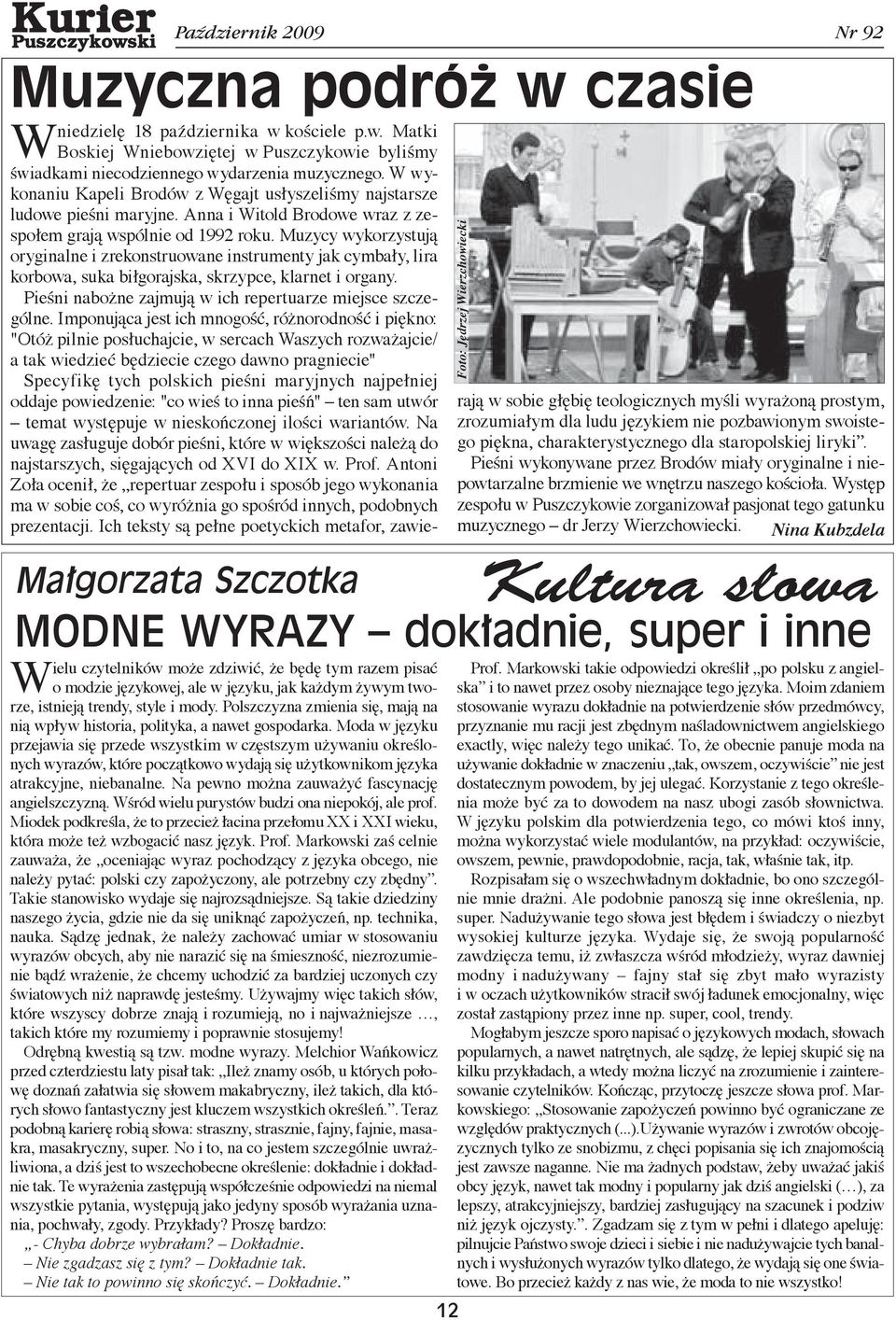 Muzycy wykorzystują oryginalne i zrekonstruowane instrumenty jak cymbały, lira korbowa, suka biłgorajska, skrzypce, klarnet i organy. Pieśni nabożne zajmują w ich repertuarze miejsce szczególne.