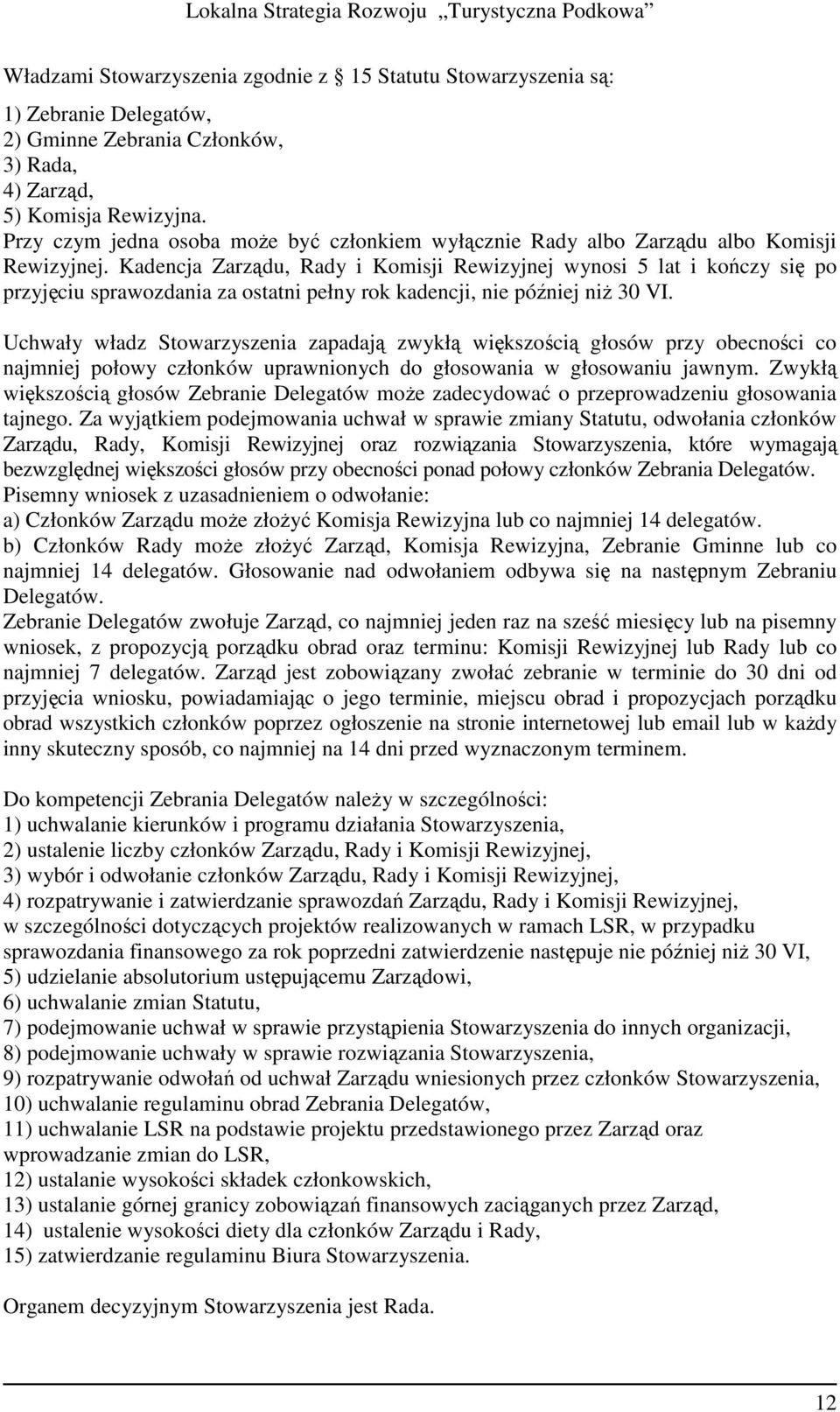 Kadencja Zarządu, Rady i Komisji Rewizyjnej wynosi 5 lat i kończy się po przyjęciu sprawozdania za ostatni pełny rok kadencji, nie później niŝ 30 VI.