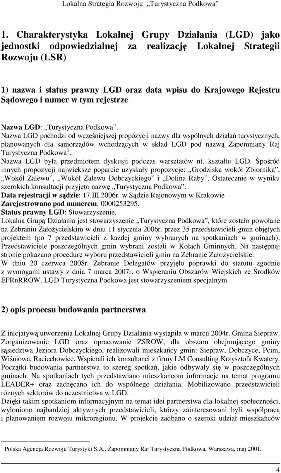 Nazwa LGD pochodzi od wcześniejszej propozycji nazwy dla wspólnych działań turystycznych, planowanych dla samorządów wchodzących w skład LGD pod nazwą Zapomniany Raj Turystyczna Podkowa 1.