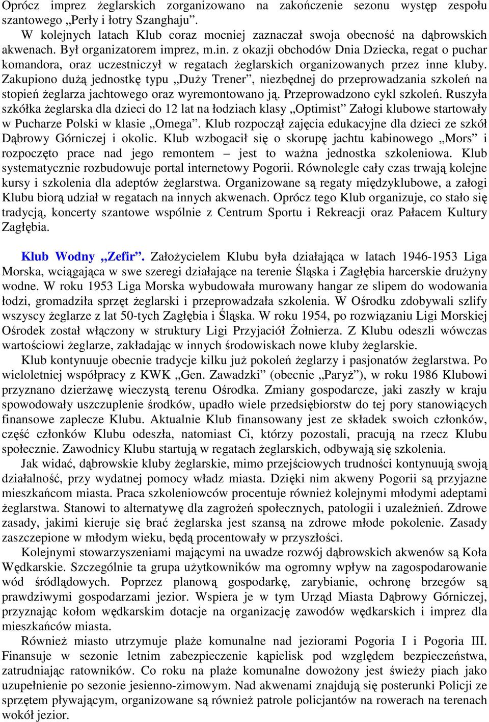 Zakupiono duŝą jednostkę typu DuŜy Trener, niezbędnej do przeprowadzania szkoleń na stopień Ŝeglarza jachtowego oraz wyremontowano ją. Przeprowadzono cykl szkoleń.