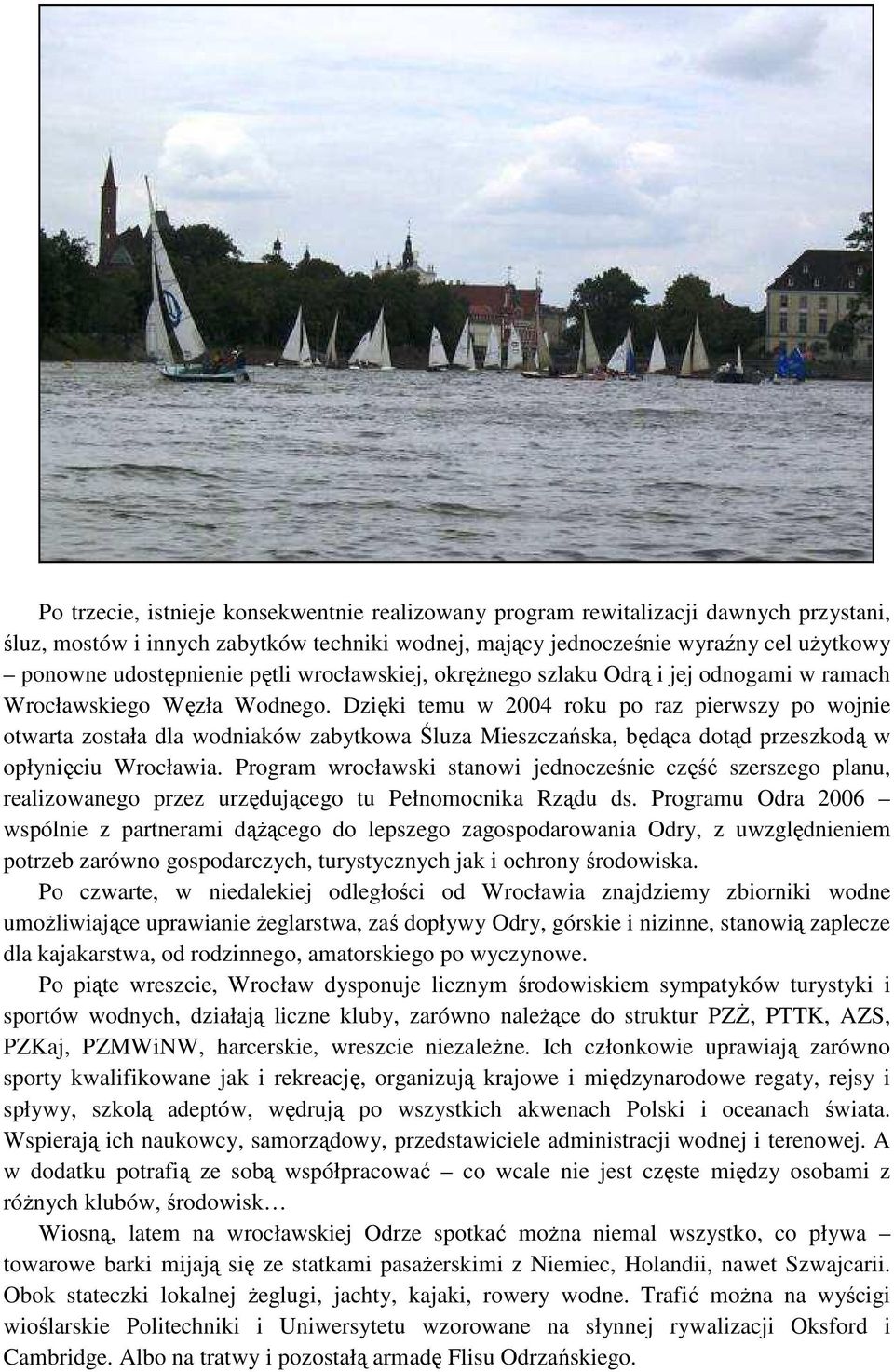 Dzięki temu w 2004 roku po raz pierwszy po wojnie otwarta została dla wodniaków zabytkowa Śluza Mieszczańska, będąca dotąd przeszkodą w opłynięciu Wrocławia.