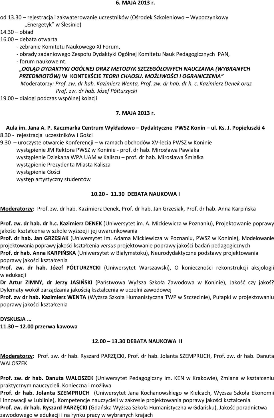 OGLĄD DYDAKTYKI OGÓLNEJ ORAZ METODYK SZCZEGÓŁOWYCH NAUCZANIA (WYBRANYCH PRZEDMIOTÓW) W KONTEKŚCIE TEORII CHAOSU. MOŻLIWOŚCI I OGRANICZENIA Moderatorzy: Prof. zw. dr hab. Kazimierz Wenta, Prof. zw. dr hab. dr h. c.