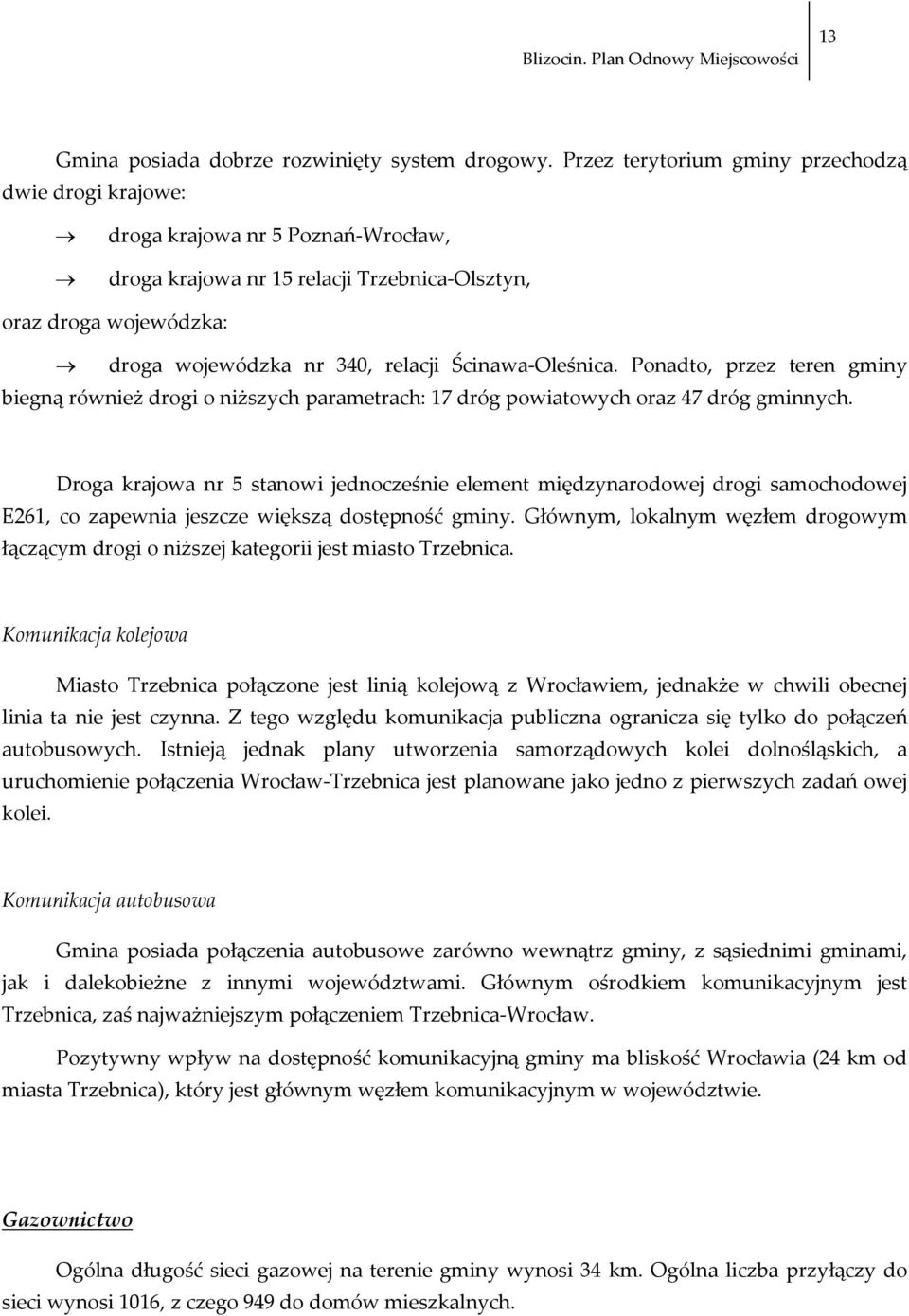 Oleśnica. Ponadto, przez teren gminy biegną również drogi o niższych parametrach: 17 dróg powiatowych oraz 47 dróg gminnych.