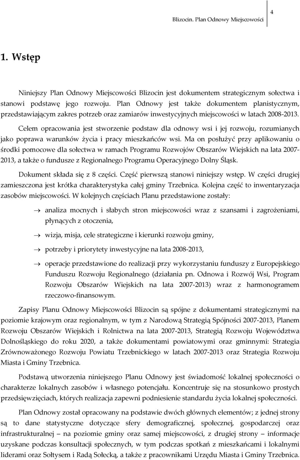 Celem opracowania jest stworzenie podstaw dla odnowy wsi i jej rozwoju, rozumianych jako poprawa warunków życia i pracy mieszkańców wsi.