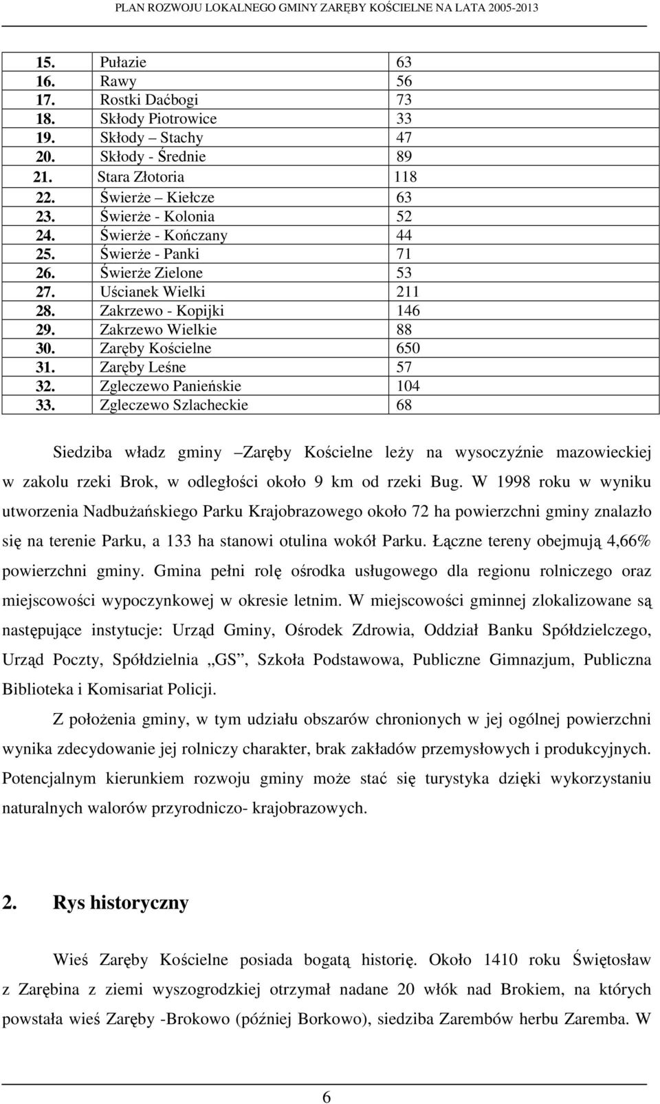 Zgleczewo Panieńskie 104 33. Zgleczewo Szlacheckie 68 Siedziba władz gminy Zaręby Kościelne leŝy na wysoczyźnie mazowieckiej w zakolu rzeki Brok, w odległości około 9 km od rzeki Bug.