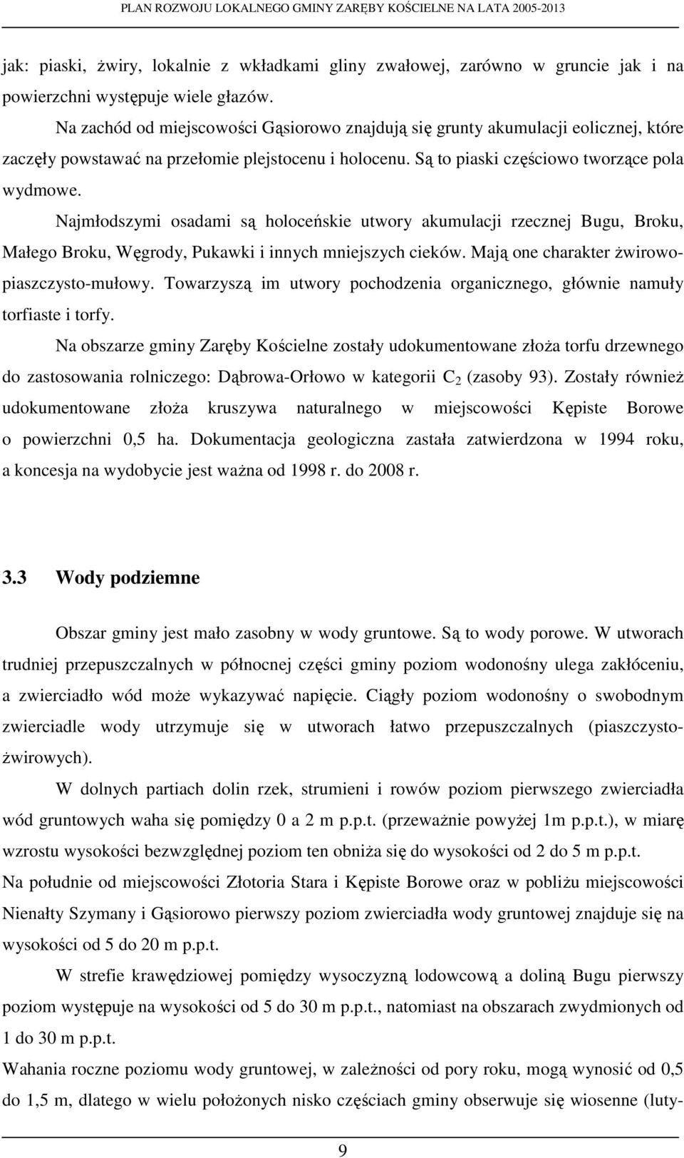 Najmłodszymi osadami są holoceńskie utwory akumulacji rzecznej Bugu, Broku, Małego Broku, Węgrody, Pukawki i innych mniejszych cieków. Mają one charakter Ŝwirowopiaszczysto-mułowy.