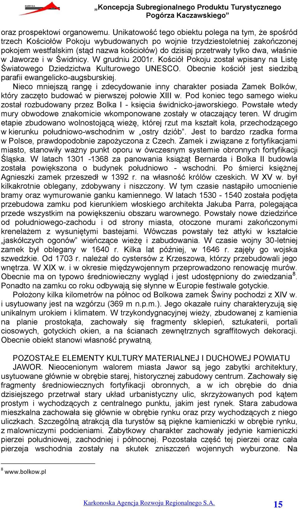 dwa, właśnie w Jaworze i w Świdnicy. W grudniu 2001r. Kościół Pokoju został wpisany na Listę Światowego Dziedzictwa Kulturowego UNESCO. Obecnie kościół jest siedzibą parafii ewangelicko-augsburskiej.