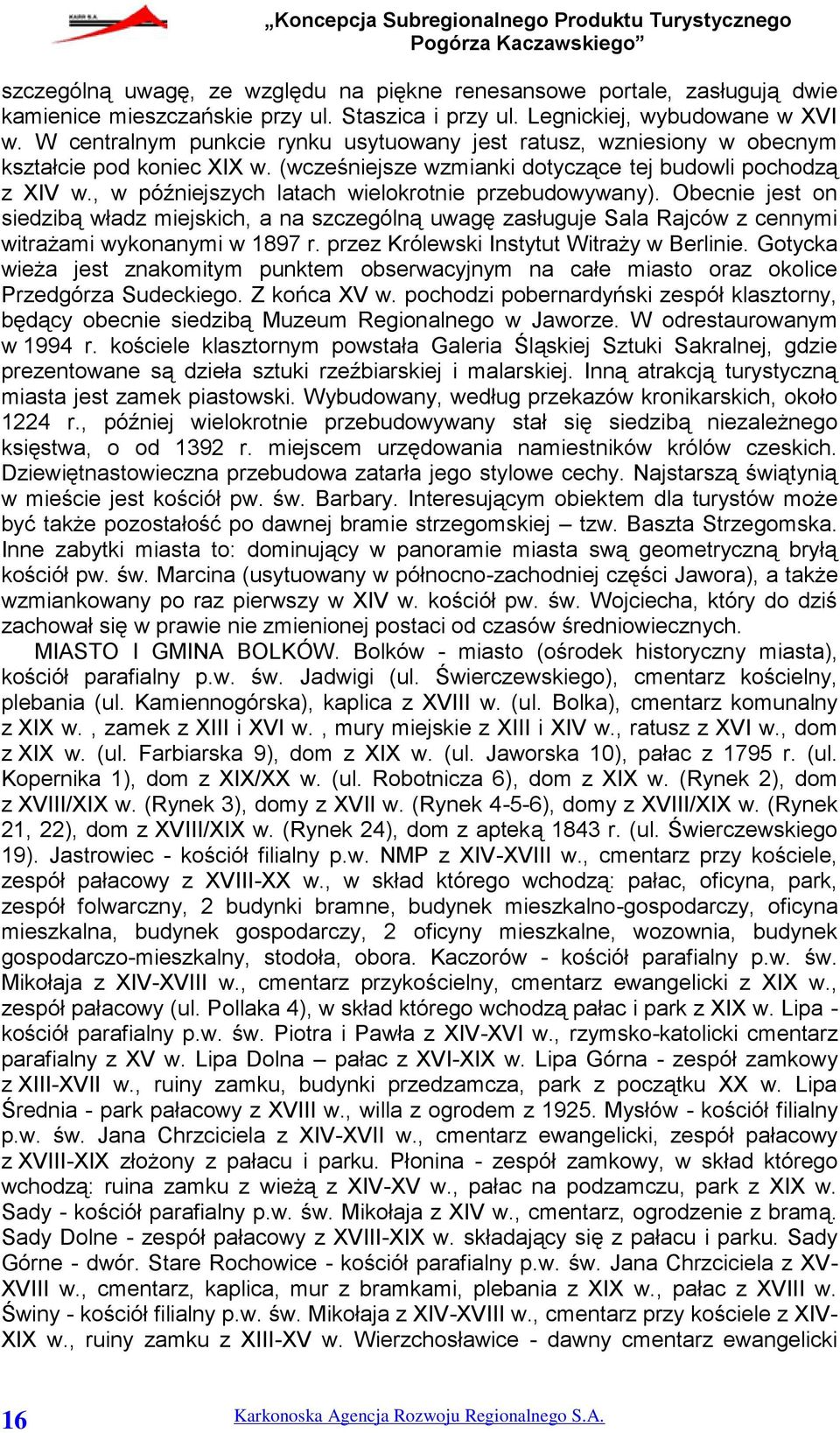 , w późniejszych latach wielokrotnie przebudowywany). Obecnie jest on siedzibą władz miejskich, a na szczególną uwagę zasługuje Sala Rajców z cennymi witrażami wykonanymi w 1897 r.