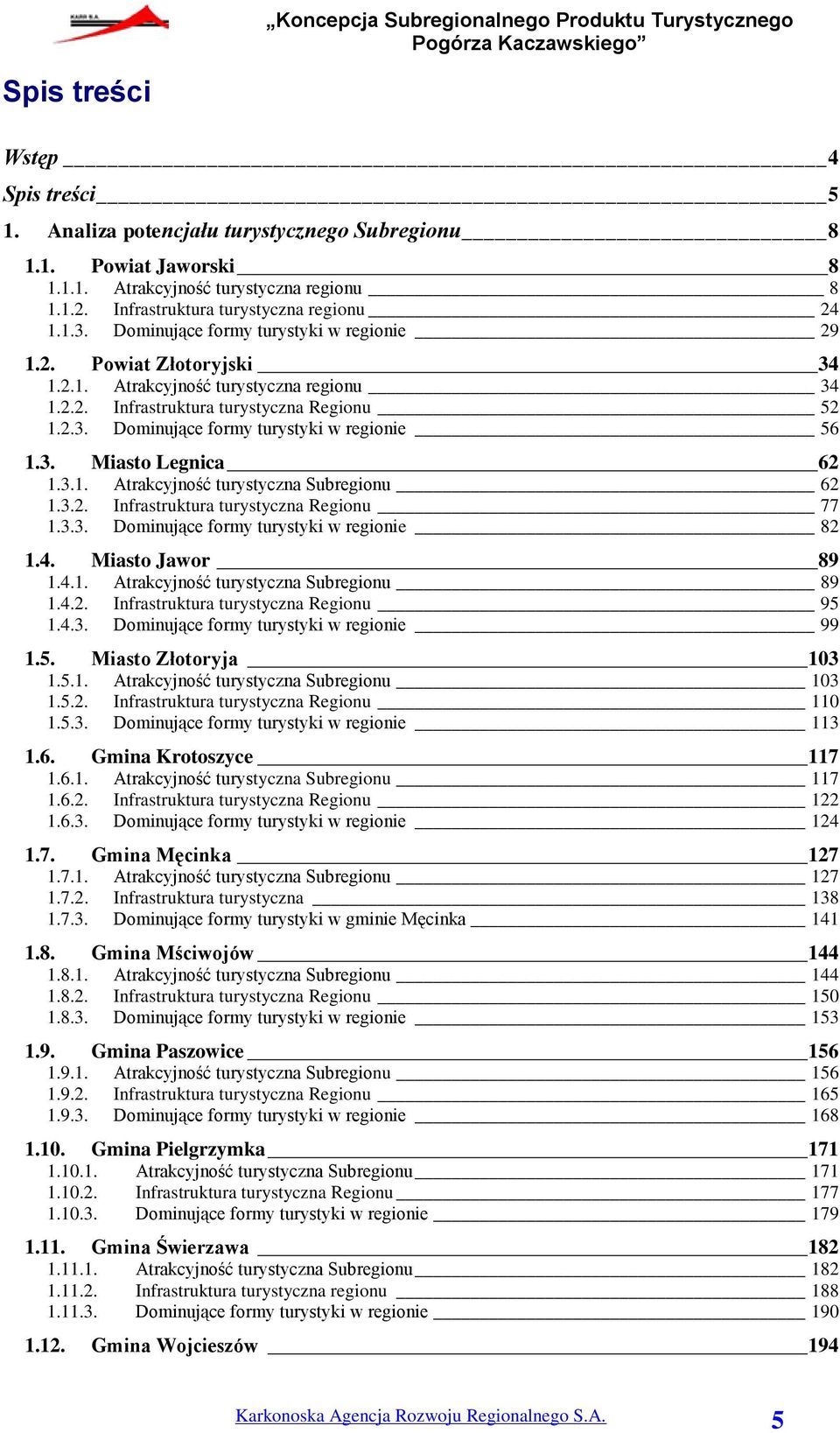 3. Miasto Legnica 62 1.3.1. Atrakcyjność turystyczna Subregionu 62 1.3.2. Infrastruktura turystyczna Regionu 77 1.3.3. Dominujące formy turystyki w regionie 82 1.4. Miasto Jawor 89 1.4.1. Atrakcyjność turystyczna Subregionu 89 1.