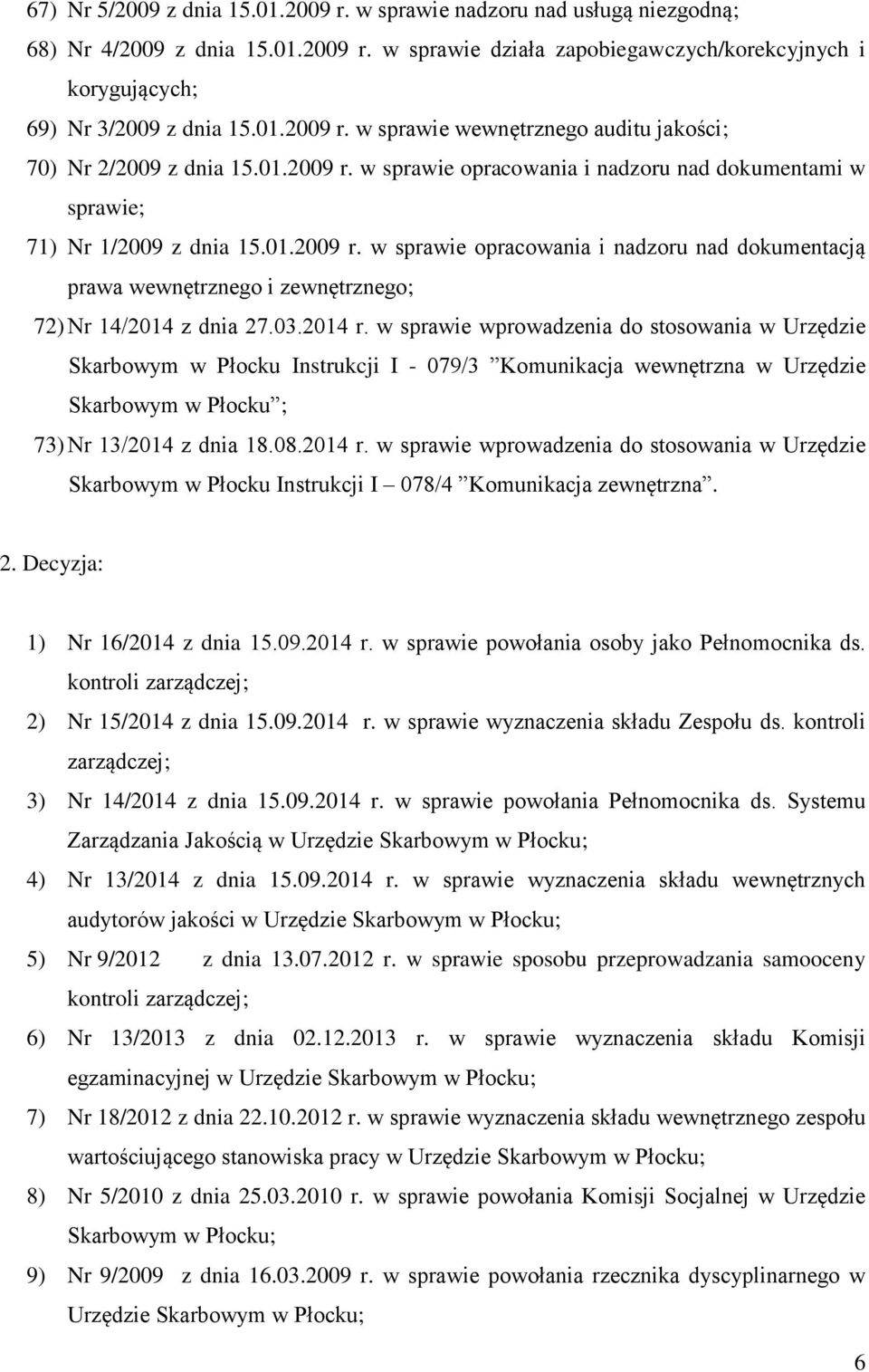 03.2014 r. w sprawie wprowadzenia do stosowania w Urzędzie Skarbowym w Płocku Instrukcji I - 079/3 Komunikacja wewnętrzna w Urzędzie Skarbowym w Płocku ; 73) Nr 13/2014 z dnia 18.08.2014 r. w sprawie wprowadzenia do stosowania w Urzędzie Skarbowym w Płocku Instrukcji I 078/4 Komunikacja zewnętrzna.