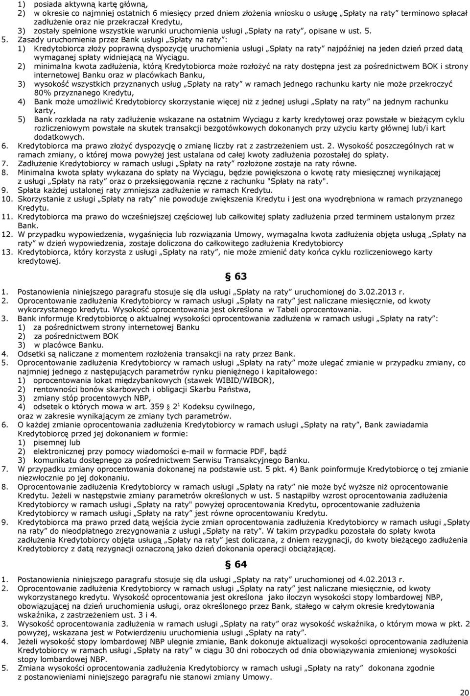 5. Zasady uruchomienia przez Bank usługi Spłaty na raty : 1) Kredytobiorca złoży poprawną dyspozycję uruchomienia usługi Spłaty na raty najpóźniej na jeden dzień przed datą wymaganej spłaty