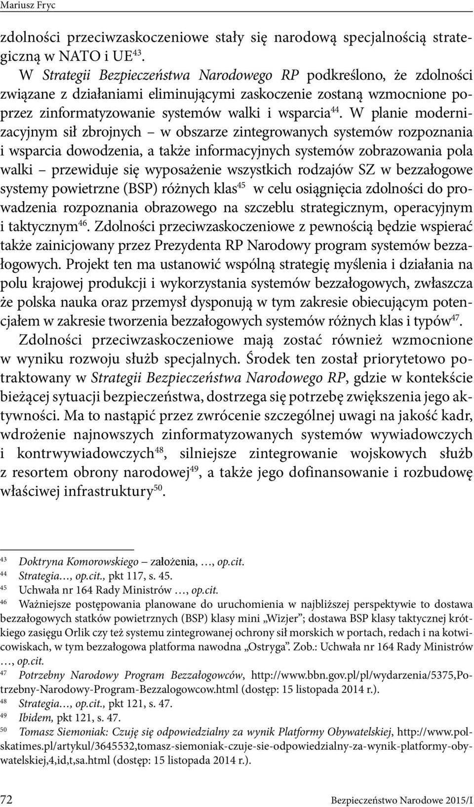 W planie modernizacyjnym sił zbrojnych w obszarze zintegrowanych systemów rozpoznania i wsparcia dowodzenia, a także informacyjnych systemów zobrazowania pola walki przewiduje się wyposażenie