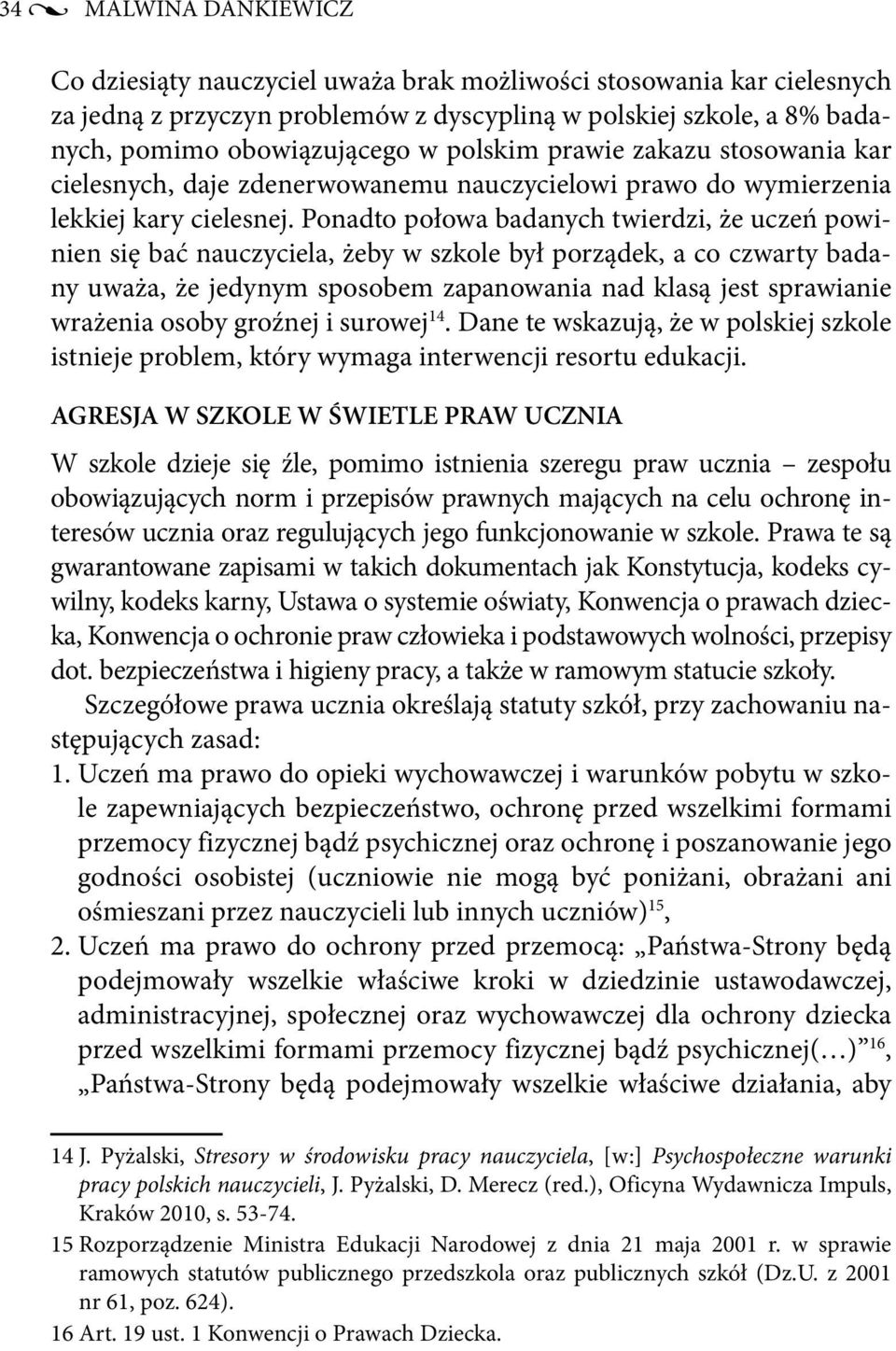 Ponadto połowa badanych twierdzi, że uczeń powinien się bać nauczyciela, żeby w szkole był porządek, a co czwarty badany uważa, że jedynym sposobem zapanowania nad klasą jest sprawianie wrażenia