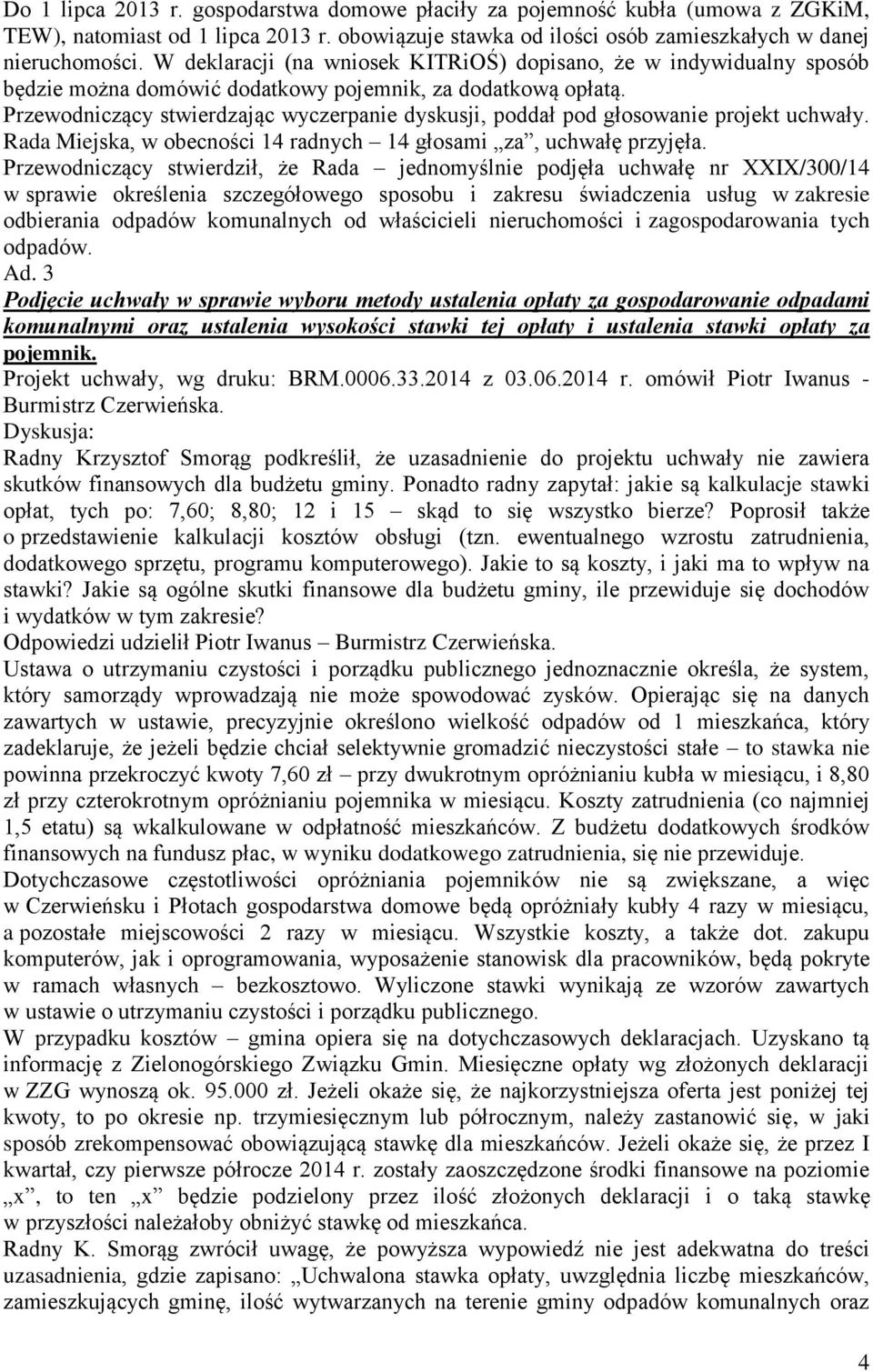 Przewodniczący stwierdzając wyczerpanie dyskusji, poddał pod głosowanie projekt uchwały. Rada Miejska, w obecności 14 radnych 14 głosami za, uchwałę przyjęła.