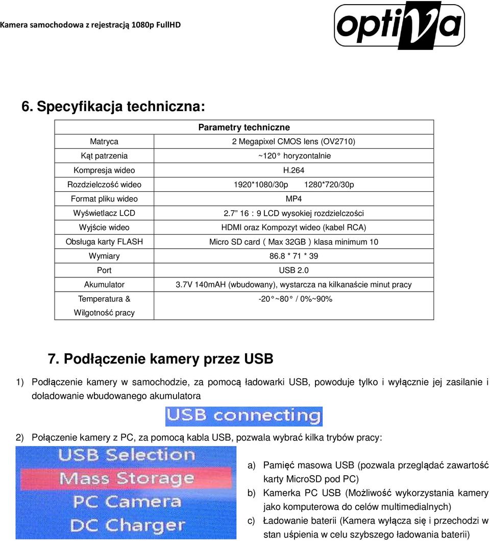 7 16:9 LCD wysokiej rozdzielczości Wyjście wideo HDMI oraz Kompozyt wideo (kabel RCA) Obsługa karty FLASH Micro SD card(max 32GB)klasa minimum 10 Wymiary 86.8 * 71 * 39 Port USB 2.