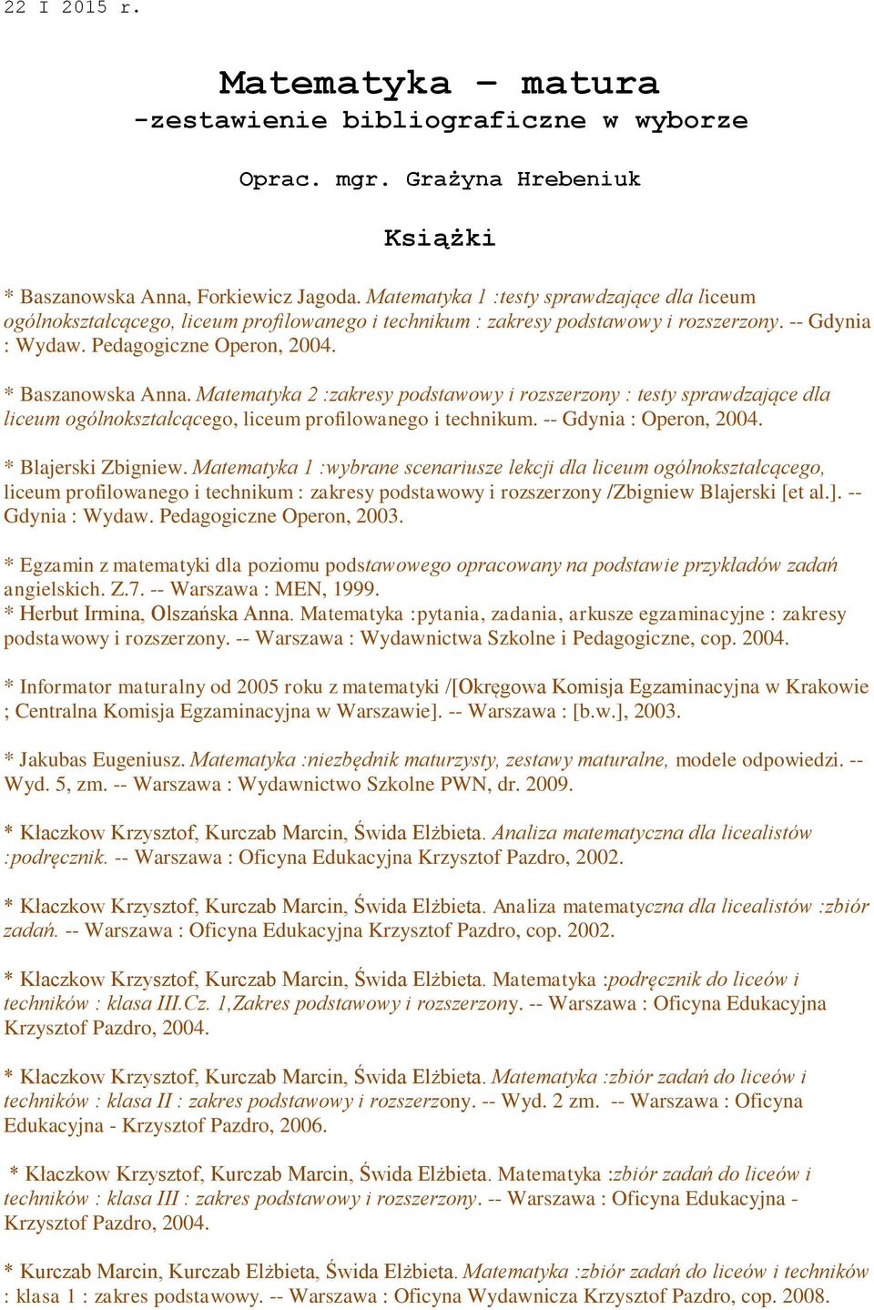 Matematyka 2 :zakresy podstawowy i rozszerzony : testy sprawdzające dla liceum ogólnokształcącego, liceum profilowanego i technikum. -- Gdynia : Operon, 2004. * Blajerski Zbigniew.