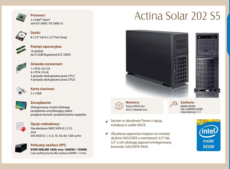 SATA 0,1,5,10 oraz SAS RAID 0, 1, 5, 6, 10, 50, 60; 1GB cache EVER SINLINE 1600: moc 1600VA / 1040W. Czas podtrzymania dla zasilacza 800W = 4 min. Tower/RACK 4U: 437x178x648 mm.