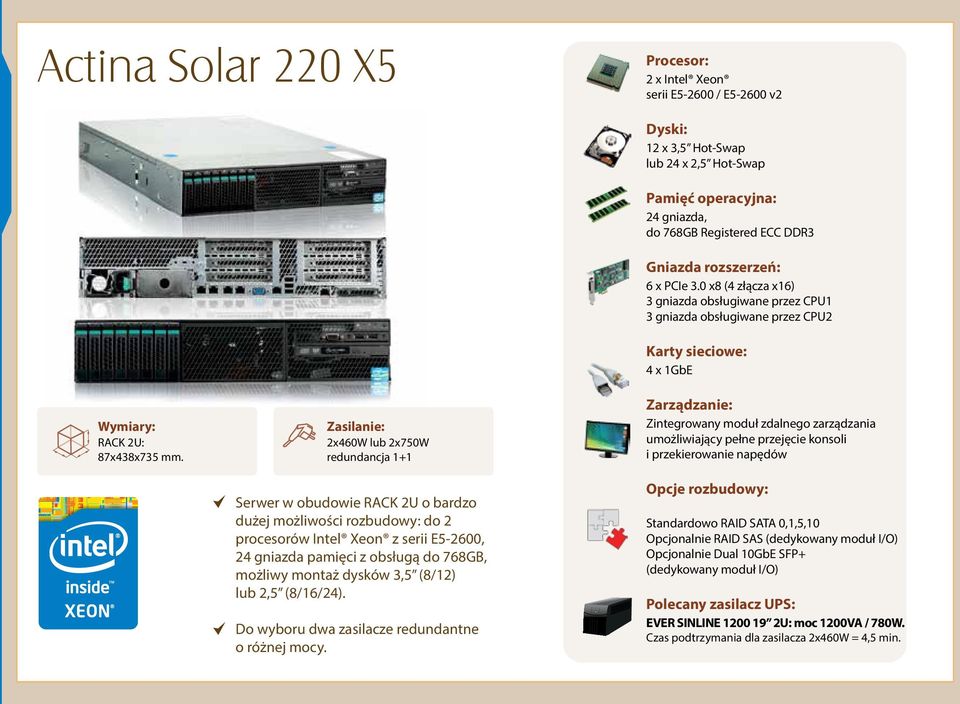 dysków 3,5 (8/12) lub 2,5 (8/16/24). Do wyboru dwa zasilacze redundantne o różnej mocy. 12 x 3,5 Hot-Swap lub 24 x 2,5 Hot-Swap 24 gniazda, do 768GB Registered ECC DDR3 6 x PCIe 3.