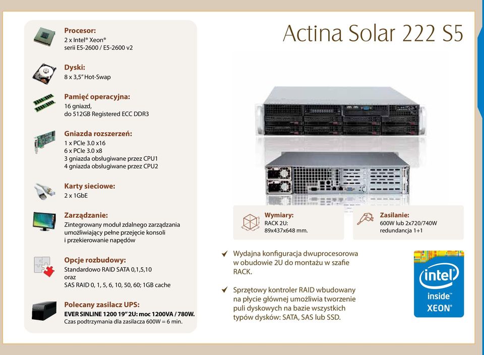 SATA 0,1,5,10 oraz SAS RAID 0, 1, 5, 6, 10, 50, 60; 1GB cache EVER SINLINE 1200 19 2U: moc 1200VA / 780W. Czas podtrzymania dla zasilacza 600W = 6 min. RACK 2U: 89x437x648 mm.