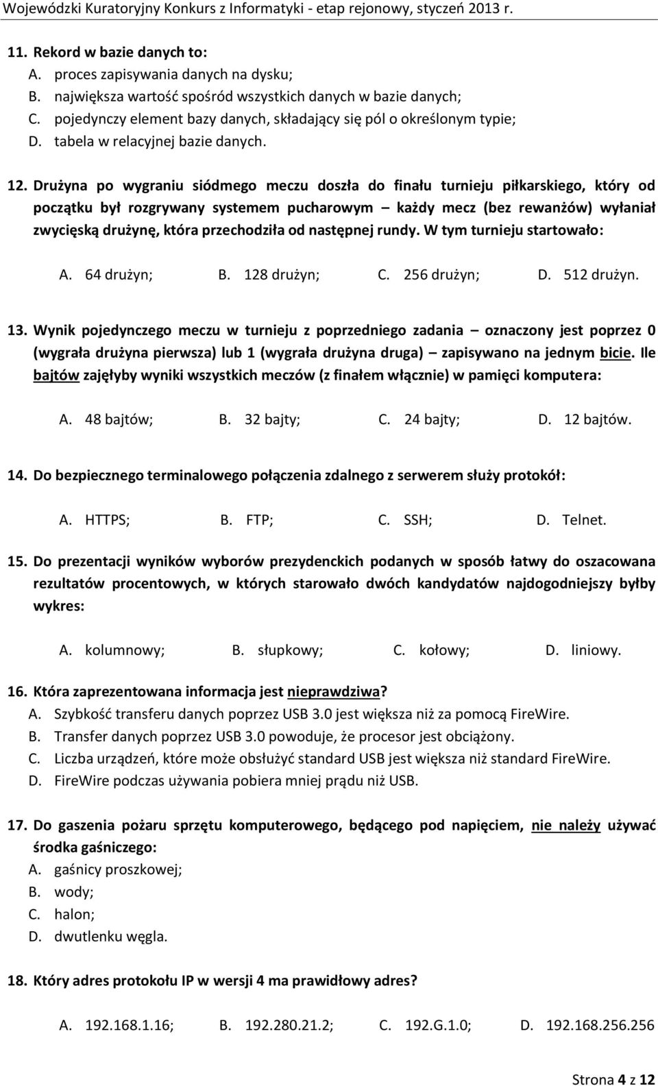 Drużyna po wygraniu siódmego meczu doszła do finału turnieju piłkarskiego, który od początku był rozgrywany systemem pucharowym każdy mecz (bez rewanżów) wyłaniał zwycięską drużynę, która