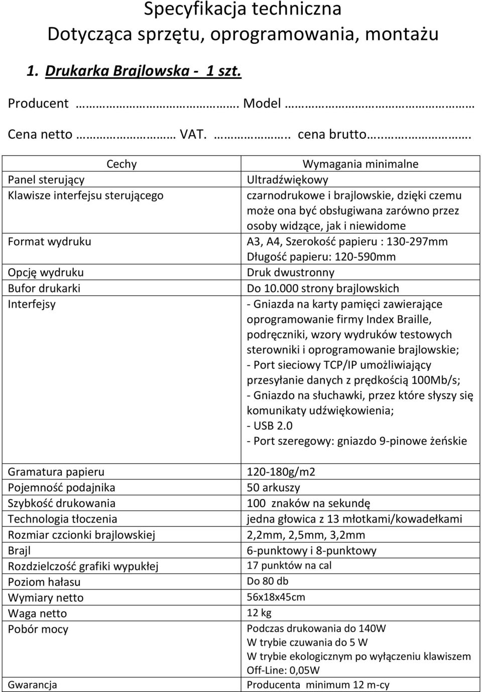 czcionki brajlowskiej Brajl Rozdzielczość grafiki wypukłej Poziom hałasu Wymiary netto Waga netto Pobór mocy Wymagania minimalne Ultradźwiękowy czarnodrukowe i brajlowskie, dzięki czemu może ona być