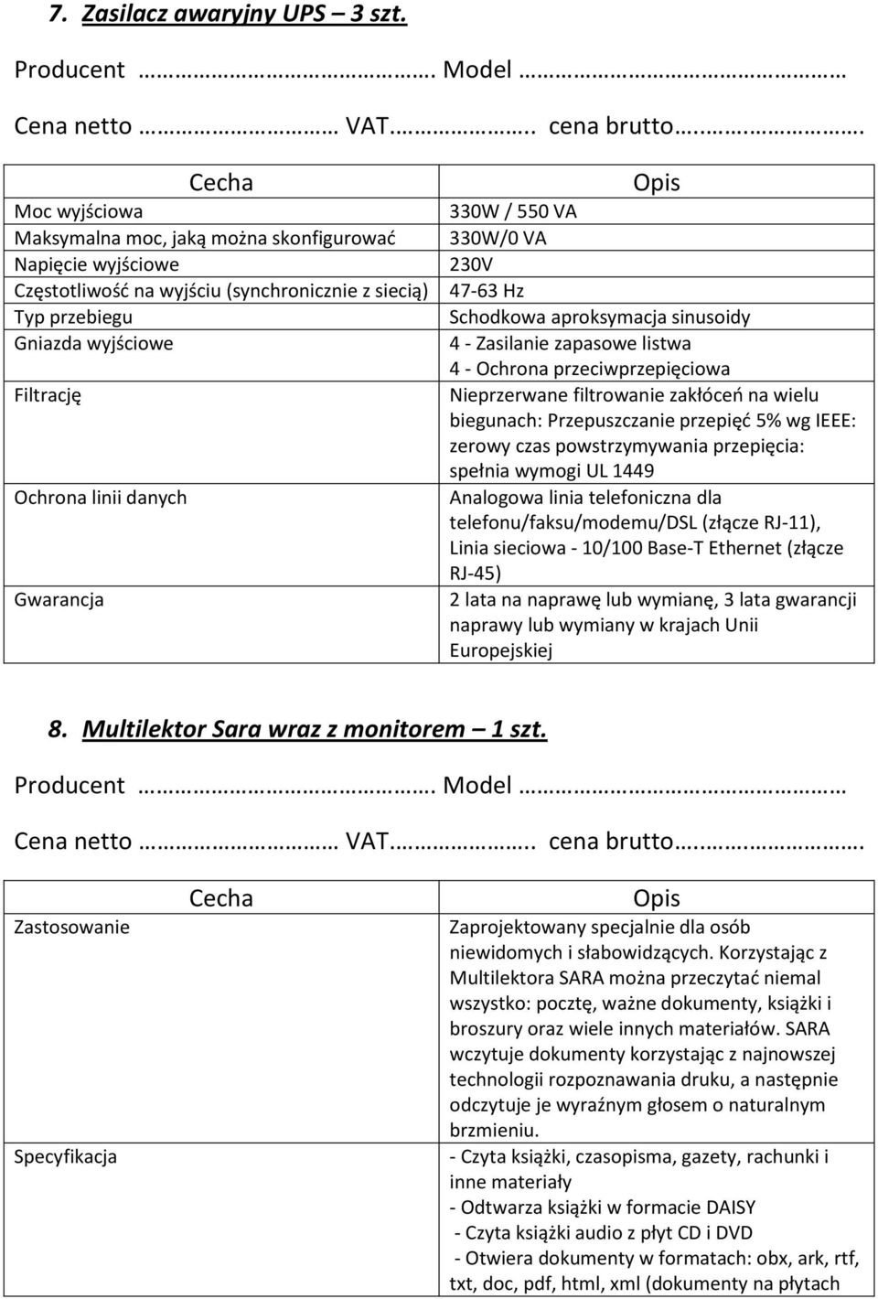 330W / 550 VA 330W/0 VA 230V 47-63 Hz Schodkowa aproksymacja sinusoidy 4 - Zasilanie zapasowe listwa 4 - Ochrona przeciwprzepięciowa Nieprzerwane filtrowanie zakłóceń na wielu biegunach: