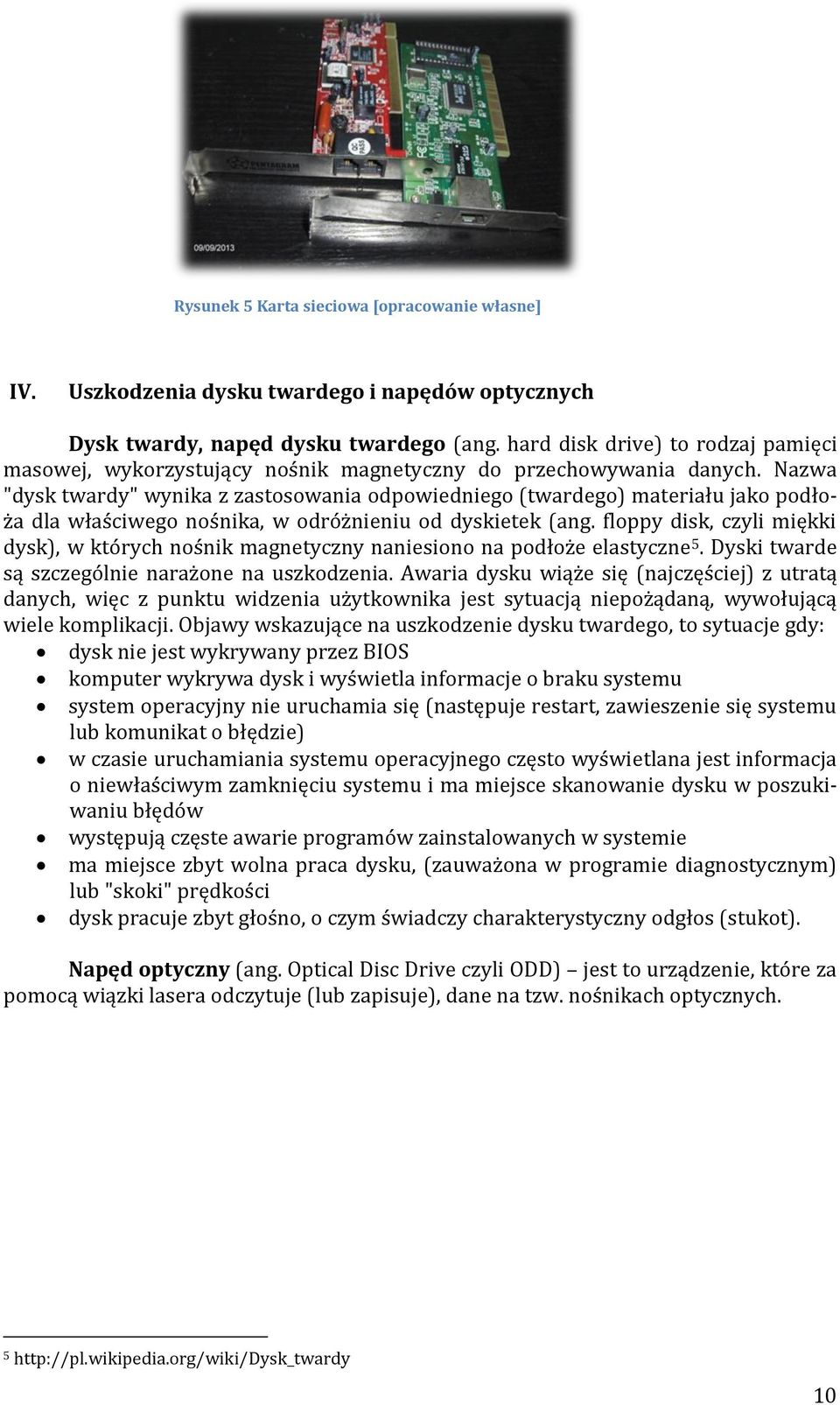 Nazwa "dysk twardy" wynika z zastosowania odpowiedniego (twardego) materiału jako podłoża dla właściwego nośnika, w odróżnieniu od dyskietek (ang.