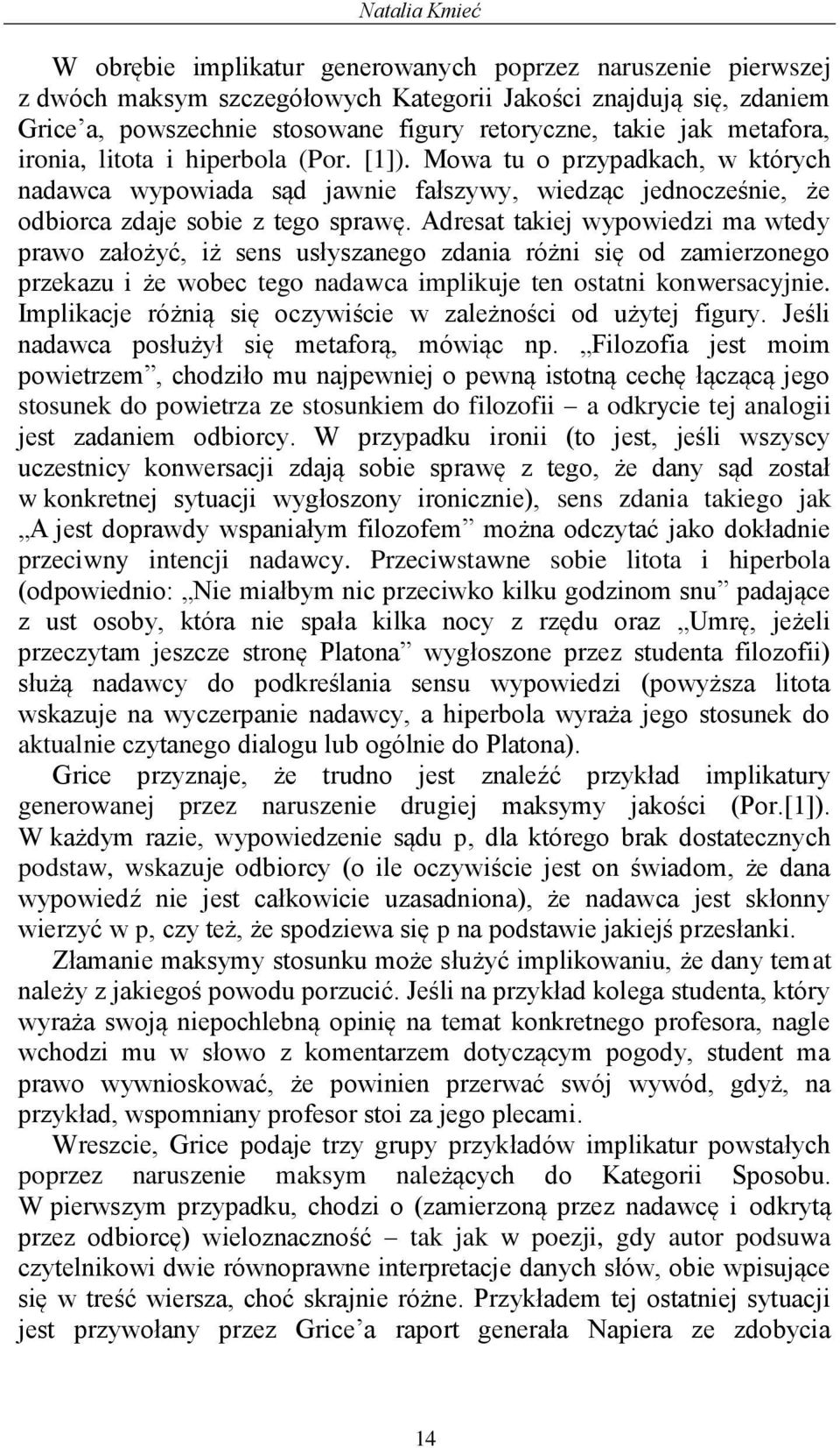 Adresat takiej wypowiedzi ma wtedy prawo założyć, iż sens usłyszanego zdania różni się od zamierzonego przekazu i że wobec tego nadawca implikuje ten ostatni konwersacyjnie.