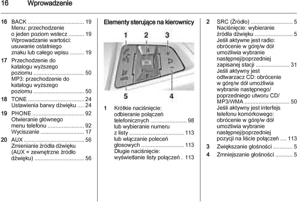 .. 56 Zmienianie źródła dźwięku (AUX = zewnętrzne źródło dźwięku)... 56 Elementy sterujące na kierownicy 1 Krótkie naciśnięcie: odbieranie połączeń telefonicznych... 98 lub wybieranie numeru z listy.