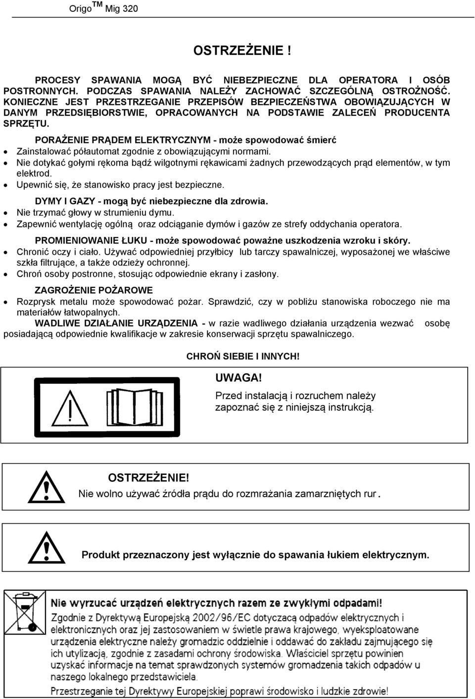 PORAŻENIE PRĄDEM ELEKTRYCZNYM - może spowodować śmierć Zainstalować półautomat zgodnie z obowiązującymi normami.