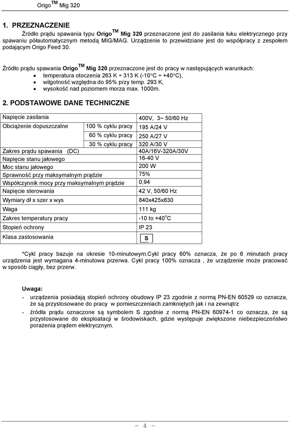 Źródło prądu spawania Origo TM Mig 320 przeznaczone jest do pracy w następujących warunkach: temperatura otoczenia 263 K 313 K (-10 C +40 C), wilgotność względna do 95% przy temp.