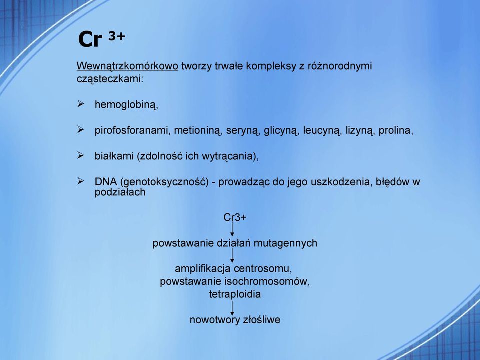 wytrącania), DNA (genotoksyczność) - prowadząc do jego uszkodzenia, błędów w podziałach Cr3+