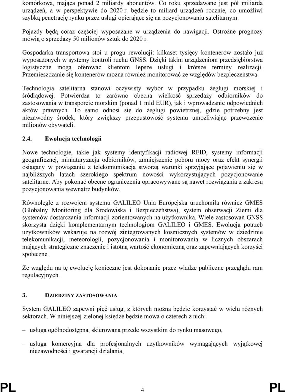 Ostrożne prognozy mówią o sprzedaży 50 milionów sztuk do 2020 r. Gospodarka transportowa stoi u progu rewolucji: kilkaset tysięcy kontenerów zostało już wyposażonych w systemy kontroli ruchu GNSS.