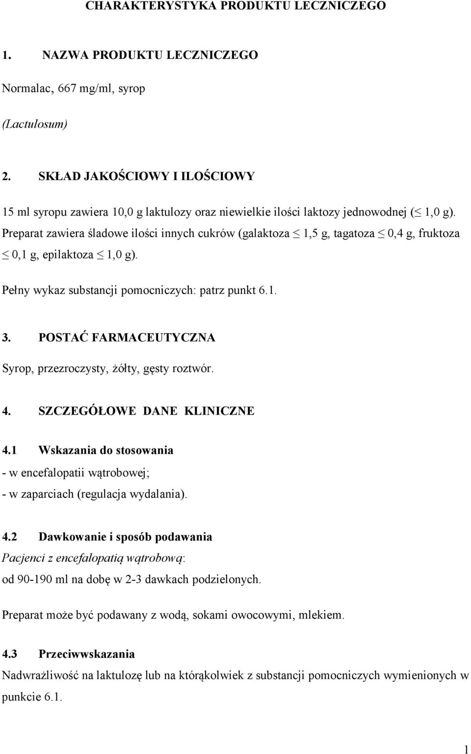 Preparat zawiera śladowe ilości innych cukrów (galaktoza 1,5 g, tagatoza 0,4 g, fruktoza 0,1 g, epilaktoza 1,0 g). Pełny wykaz substancji pomocniczych: patrz punkt 6.1. 3.